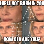Calculating meme | PEOPLE NOT BORN IN 2000; HOW OLD ARE YOU? | image tagged in calculating meme | made w/ Imgflip meme maker