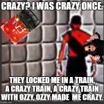 Scout goes insane | CRAZY? I WAS CRAZY ONCE. THEY LOCKED ME IN A TRAIN, A CRAZY TRAIN, A CRAZY TRAIN WITH OZZY, OZZY MADE  ME CRAZY. | image tagged in scout goes insane | made w/ Imgflip meme maker