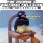 Image Title | WHEN YOU GO TO DELETE A CRINGEY COMMENT YOU SENT BUT YOU NOTICE THAT IT HAS GOT AN UPVOTE | image tagged in well now i'm not doing it,comment,comments,memes,upvote,upvotes | made w/ Imgflip meme maker