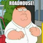 roadhouse peter griffin | ROADHOUSE! | image tagged in roadhouse peter griffin | made w/ Imgflip meme maker