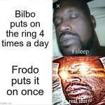 why is this? | Bilbo puts on the ring 4 times a day; Frodo puts it on once | image tagged in memes,sleeping shaq,lord of the rings | made w/ Imgflip meme maker