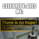 IT ALWAYS HAS TO BE THE FAMOUS ONES | CELEBRITY: DIES
ME: | image tagged in there is no hope | made w/ Imgflip meme maker