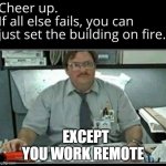 Working Remote. | EXCEPT                  YOU WORK REMOTE | image tagged in if all else fails | made w/ Imgflip meme maker