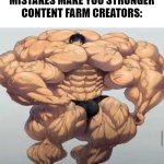 I hate them | "MISTAKES MAKE YOU STRONGER"
CONTENT FARM CREATORS: | image tagged in mistakes make you stronger,memes,youtube,content,farms | made w/ Imgflip meme maker