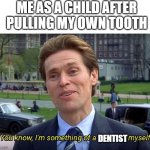 You know, I'm something of a _ myself | ME AS A CHILD AFTER PULLING MY OWN TOOTH; DENTIST | image tagged in you know i'm something of a _ myself | made w/ Imgflip meme maker