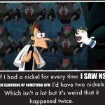don't ask. | I SAW NSFW; WHEN SEARCHING UP SOMETHING SFW | image tagged in doof if i had a nickel | made w/ Imgflip meme maker