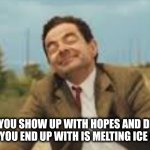 Hopes and dreams | WHEN YOU SHOW UP WITH HOPES AND DREAMS BUT ALL YOU END UP WITH IS MELTING ICE CREAMS | image tagged in mr bean bicycling | made w/ Imgflip meme maker