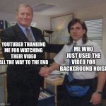 You’re welcome I guess… | YOUTUBER THANKING ME FOR WATCHING THEIR VIDEO ALL THE WAY TO THE END; ME WHO JUST USED THE VIDEO FOR BACKGROUND NOISE | image tagged in the office congratulations,memes,youtube | made w/ Imgflip meme maker