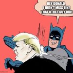 Batman slaps Trump | HEY DONALD, 
I DIDN'T MISS LIKE THAT OTHER GUY DID! | image tagged in batman slaps trump | made w/ Imgflip meme maker