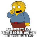 Dingleberry | IF YOU WERE TO PICK A BIG ASS BOOGER, WOULDN'T THAT BE A DINGLEBERRY? | image tagged in ralph wiggums picking nose | made w/ Imgflip meme maker