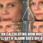 (about 4 hours :( ) | ME RN CALCULATING HOW MUCH SLEEP I'LL GET IF ALARM GOES OFF AT 6:30 | image tagged in calculating meme | made w/ Imgflip meme maker