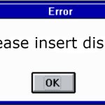 3.1 Error | Please insert disk at 1: | image tagged in 3 1 error | made w/ Imgflip meme maker