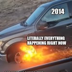 2014 | 2014; LITERALLY EVERYTHING HAPPENING RIGHT NOW; ME JUST LOCKING THE DOOR AND HOPING I DON'T DIE | image tagged in just keep driving | made w/ Imgflip meme maker