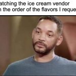 Summer problems | Me watching the ice cream vendor switch the order of the flavors I requested: | image tagged in sad will smith,ice cream | made w/ Imgflip meme maker