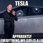 tesla | TESLA; APPARENTLY EVERYTHING WE SAY IS A LIE | image tagged in tesla cybertruck broken glass | made w/ Imgflip meme maker