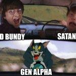 Even Ted Bundy and Satan are afriad of Gen Alpha | SATAN; TED BUNDY; GEN ALPHA | image tagged in tom chasing harry and ron weasly | made w/ Imgflip meme maker