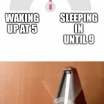 sleep schedule be like | SLEEPING IN UNTIL 9; WAKING UP AT 5; ME | image tagged in metronome | made w/ Imgflip meme maker