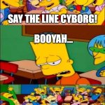 cyborg | SAY THE LINE CYBORG! BOOYAH... | image tagged in say the line bart simpsons | made w/ Imgflip meme maker