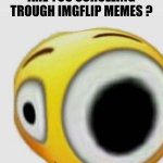 #15 | ARE YOU SCROLLING TROUGH IMGFLIP MEMES ? | image tagged in big eye flushed,gifs,funny,memes,bruh,emoji | made w/ Imgflip meme maker