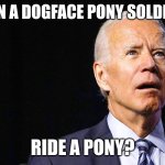 Joe Biden Confused | CAN A DOGFACE PONY SOLDIER; RIDE A PONY? | image tagged in joe biden confused | made w/ Imgflip meme maker