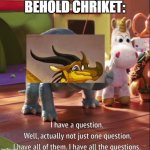 I have all the questions | BEHOLD CHRIKET: | image tagged in i have all the questions | made w/ Imgflip meme maker