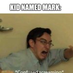 confused screaming | KID NAMED MARK:; TEACHER: LET'S FINGERMARK ON THE PAPER | image tagged in confused screaming | made w/ Imgflip meme maker