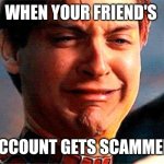 Tobey Maguire crying | WHEN YOUR FRIEND'S; ACCOUNT GETS SCAMMED | image tagged in tobey maguire crying,scammers,friends | made w/ Imgflip meme maker