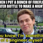 You know, I'm something of a scientist myself | WHEN I PUT A BUNCH OF FIREFLIES IN A WATER BOTTLE TO MAKE A NIGHT LIGHT; You know, I’m something of a engineer myself | image tagged in you know i'm something of a scientist myself | made w/ Imgflip meme maker