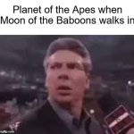 star of the simians, if you will | Planet of the Apes when Moon of the Baboons walks in | image tagged in x when x walks in,planet of the apes | made w/ Imgflip meme maker
