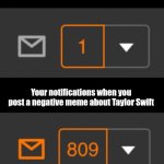 1 notification vs. 809 notifications with message | Your notifications; Your notifications when you post a negative meme about Taylor Swift | image tagged in 1 notification vs 809 notifications with message,for real,taylor swift,imgflip,facts,funny | made w/ Imgflip meme maker