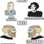 Boys vs Girls | GIRLS; UR HAIR LOOKS WEIRD; WE ARE NO LONGER FRIENDS >:(; BOYS; ITS OK BRO; UR A LITTLE ANNOYING | image tagged in boys vs girls | made w/ Imgflip meme maker