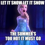 Let it go | LET IT SNOW LET IT SNOW; THE SUMMER'S TOO HOT IT MUST GO | image tagged in let it go | made w/ Imgflip meme maker