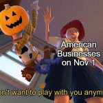 I don't want to play with you anymore | American Businesses on Nov 1 | image tagged in i don't want to play with you anymore | made w/ Imgflip meme maker