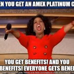 Oprah You Get A | WHEN YOU GET AN AMEX PLATINUM CARD; YOU GET BENEFITS! AND YOU GET BENEFITS! EVERYONE GETS BENEFITS! | image tagged in memes,oprah you get a | made w/ Imgflip meme maker