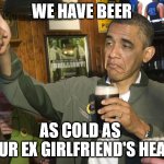 Ex girlfriend's heart | WE HAVE BEER; AS COLD AS 
YOUR EX GIRLFRIEND'S HEART | image tagged in not bad | made w/ Imgflip meme maker