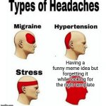 Just happened to me | Having a funny meme idea but forgetting it while looking for the right template | image tagged in types of headaches meme | made w/ Imgflip meme maker