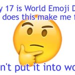 Thinking emoji | July 17 is World Emoji Day.
How does this make me feel? I can't put it into words | image tagged in thinking emoji | made w/ Imgflip meme maker