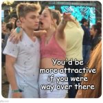 Bruh... | You'd be more attractive if you were way over there | image tagged in girlsplaining,emotional damage,flattened | made w/ Imgflip meme maker