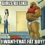 Girls be like I want that fat boy