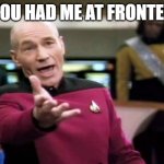 Picard Wtf | YOU HAD ME AT FRONTED | image tagged in memes,picard wtf | made w/ Imgflip meme maker