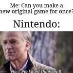 Nintendo doesn't have something original tbh | Me: Can you make a new original game for once? Nintendo: | image tagged in no i don't think i will,memes,funny,nintendo | made w/ Imgflip meme maker