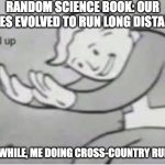 it was only 1.3k, that's not long! | RANDOM SCIENCE BOOK: OUR BODIES EVOLVED TO RUN LONG DISTANCES; MEANWHILE, ME DOING CROSS-COUNTRY RUNNING | image tagged in hol up | made w/ Imgflip meme maker