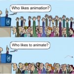 My thoughts on animation. | Who likes animation? Who likes to animate? | image tagged in who wants change | made w/ Imgflip meme maker