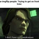 I don't have such weakness | Average imgflip people: "trying to get on front page"


Iceu: | image tagged in i don't have such weakness,iceu,imgflip users,front page | made w/ Imgflip meme maker