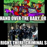 "Stop right there criminal scum!" | OKAY, HAND OVER THE BABY, OR ELSE! STOP RIGHT THERE, CRIMINAL SCUM! | image tagged in police,funny,yoshi,terminalmontage,armed robbery | made w/ Imgflip meme maker