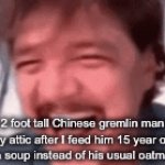 Relate | the 2 foot tall Chinese gremlin man that lives in my attic after I feed him 15 year old expired mushroom soup instead of his usual oatmeal rations: | image tagged in gifs,pedro pascal | made w/ Imgflip video-to-gif maker