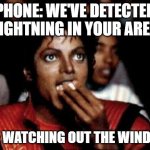 michael jackson eating popcorn | PHONE: WE'VE DETECTED LIGHTNING IN YOUR AREA; ME: WATCHING OUT THE WINDOW | image tagged in michael jackson eating popcorn | made w/ Imgflip meme maker