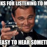 I forgot to listen to something | THANKS FOR LISTENING TO MUSIC; IT'S EASY TO HEAR SOMETHING | image tagged in memes,leonardo dicaprio cheers,funny | made w/ Imgflip meme maker