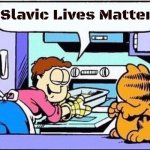 Garfield why do they call it oven | Slavic Lives Matter | image tagged in garfield why do they call it oven,slavic | made w/ Imgflip meme maker