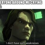 no crying 4 me | EVERYONE AROUND ME CRYING
ME: | image tagged in i don't have such weakness,crying | made w/ Imgflip meme maker